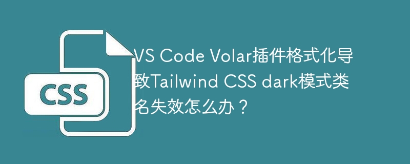 VS Code Volar插件格式化导致Tailwind CSS dark模式类名失效怎么办？