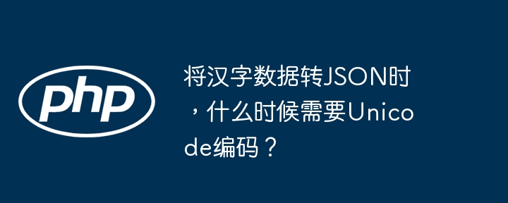 将汉字数据转JSON时，什么时候需要Unicode编码？