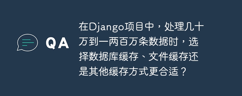 在Django项目中，处理几十万到一两百万条数据时，选择数据库缓存、文件缓存还是其他缓存方式更合适？
