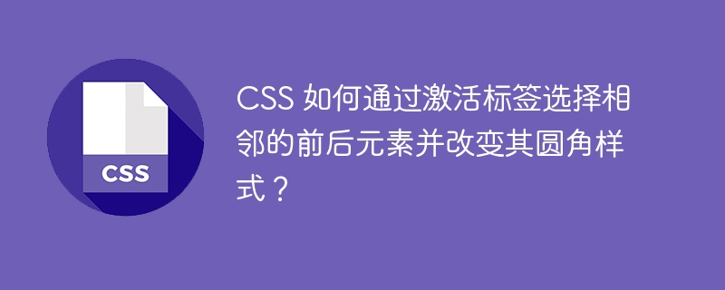 CSS 如何通过激活标签选择相邻的前后元素并改变其圆角样式？