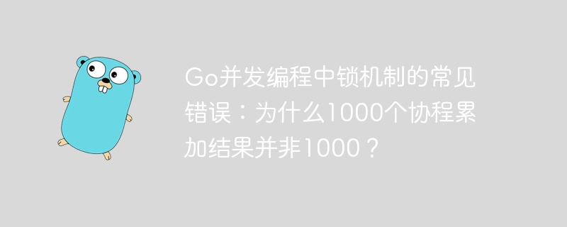 Go并发编程中锁机制的常见错误：为什么1000个协程累加结果并非1000？