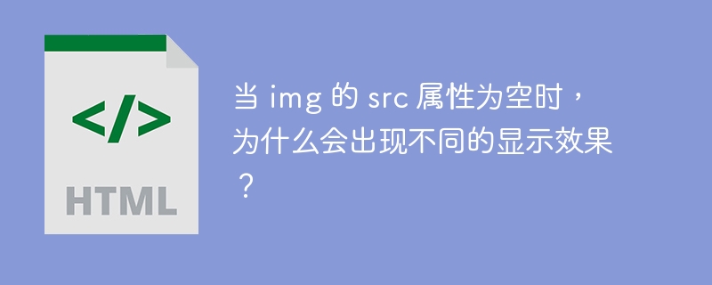 当 img 的 src 属性为空时，为什么会出现不同的显示效果？