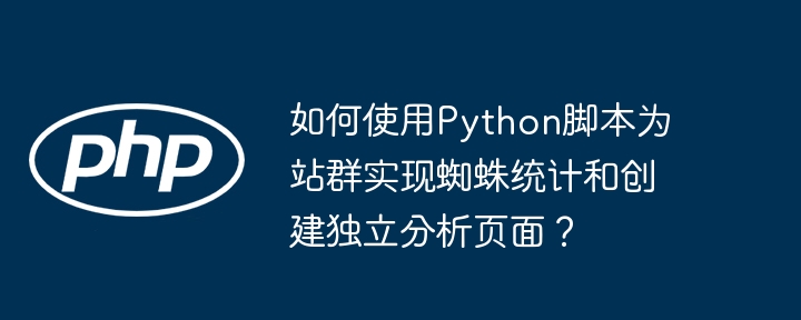 如何使用python脚本为站群实现蜘蛛统计和创建独立分析页面？