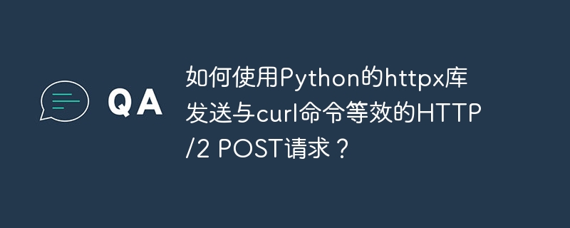 如何使用python的httpx库发送与curl命令等效的http/2 post请求？