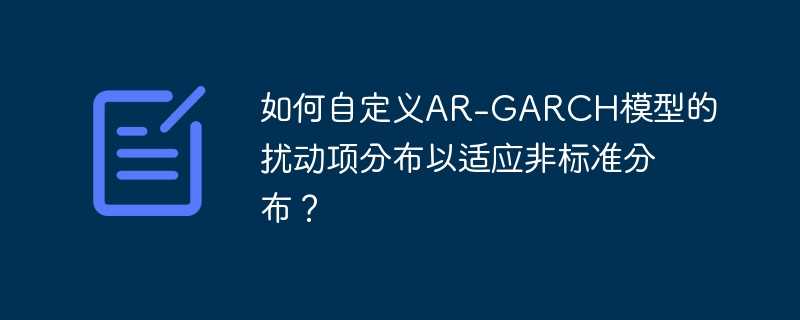 如何自定义ar-garch模型的扰动项分布以适应非标准分布？
