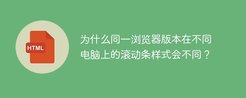 为什么同一浏览器版本在不同电脑上的滚动条样式会不同？