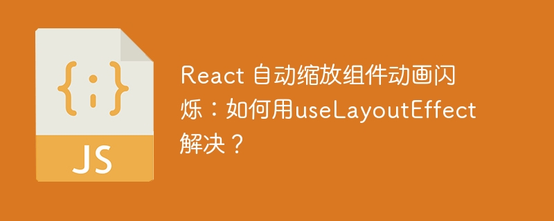 React 自动缩放组件动画闪烁：如何用useLayoutEffect解决？