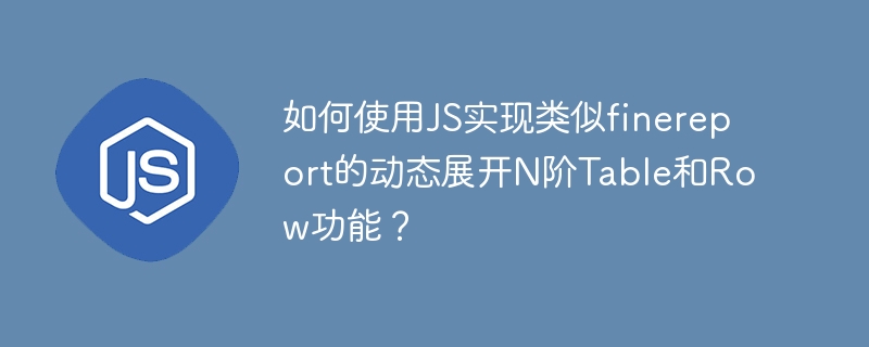 如何使用JS实现类似finereport的动态展开N阶Table和Row功能？