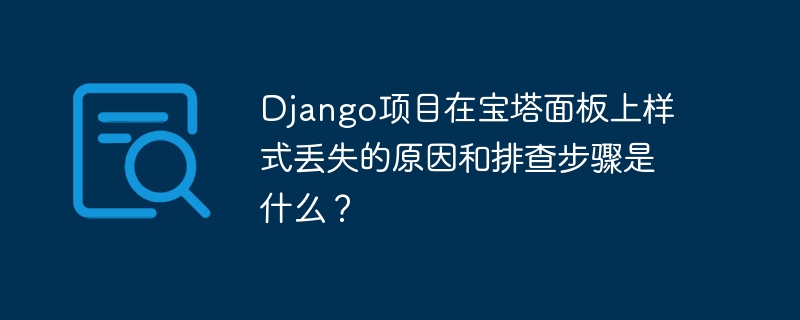 django项目在宝塔面板上样式丢失的原因和排查步骤是什么？