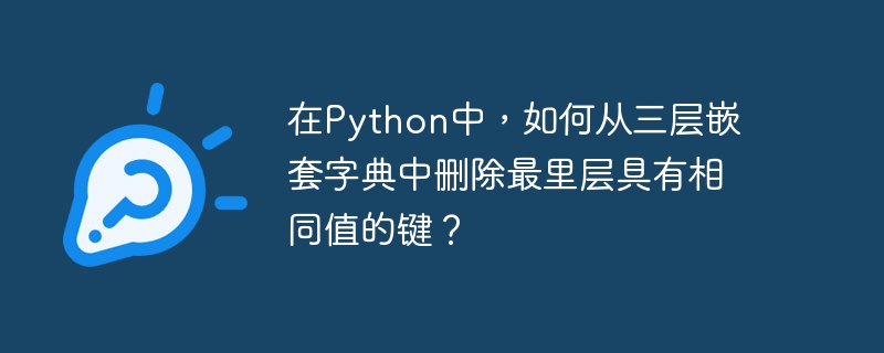 在Python中，如何从三层嵌套字典中删除最里层具有相同值的键？