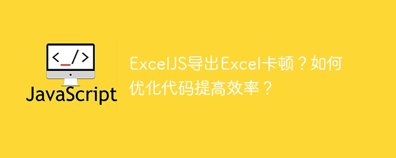 ExcelJS导出Excel卡顿？如何优化代码提高效率？