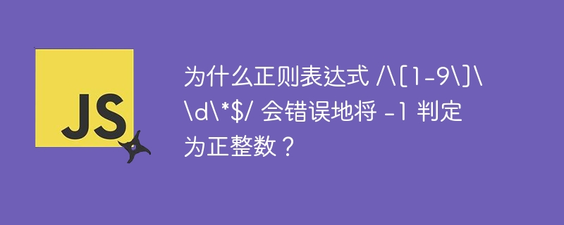 为什么正则表达式 /[1-9]\d*$/ 会错误地将 -1 判定为正整数？