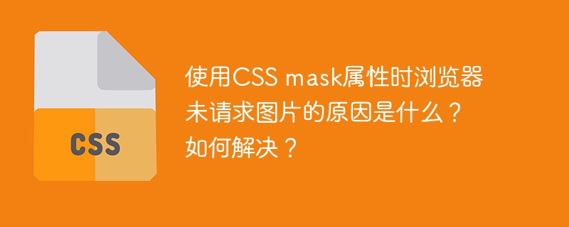 使用CSS mask属性时浏览器未请求图片的原因是什么？如何解决？