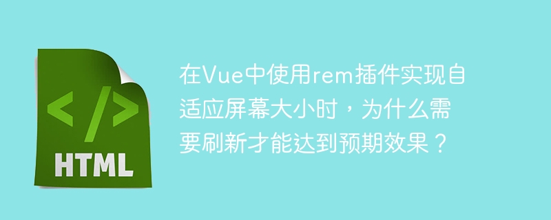 在Vue中使用rem插件实现自适应屏幕大小时，为什么需要刷新才能达到预期效果？