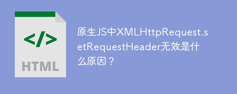 原生JS中XMLHttpRequest.setRequestHeader无效是什么原因？