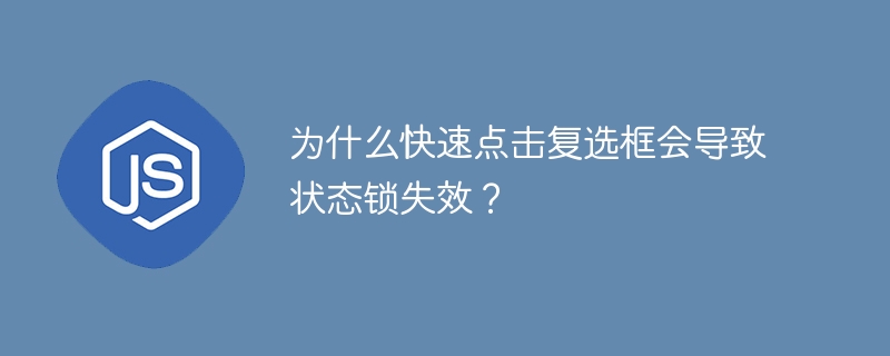 为什么快速点击复选框会导致状态锁失效？