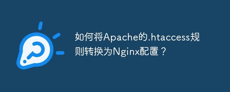 如何将Apache的.htaccess规则转换为Nginx配置？