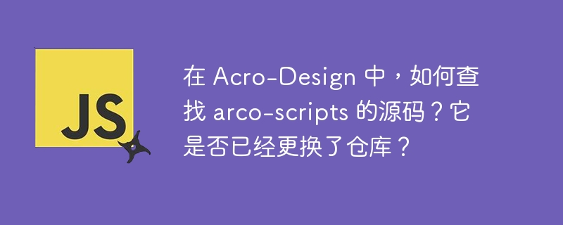 在 acro-design 中，如何查找 arco-scripts 的源码？它是否已经更换了仓库？