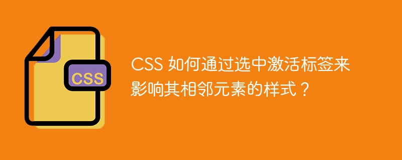 CSS 如何通过选中激活标签来影响其相邻元素的样式？