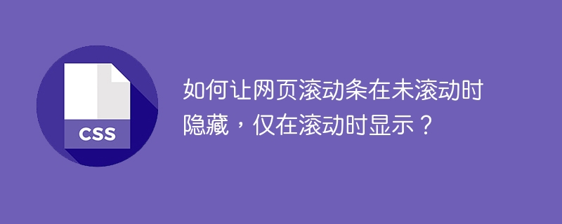 如何让网页滚动条在未滚动时隐藏，仅在滚动时显示？