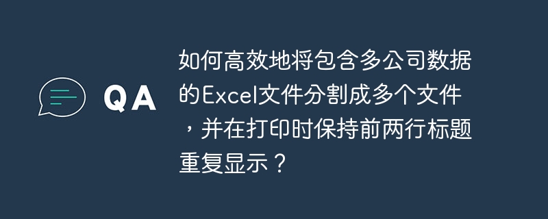 如何高效地将包含多公司数据的Excel文件分割成多个文件，并在打印时保持前两行标题重复显示？