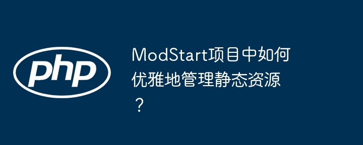 modstart项目中如何优雅地管理静态资源？