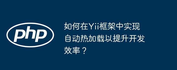 如何在yii框架中实现自动热加载以提升开发效率？