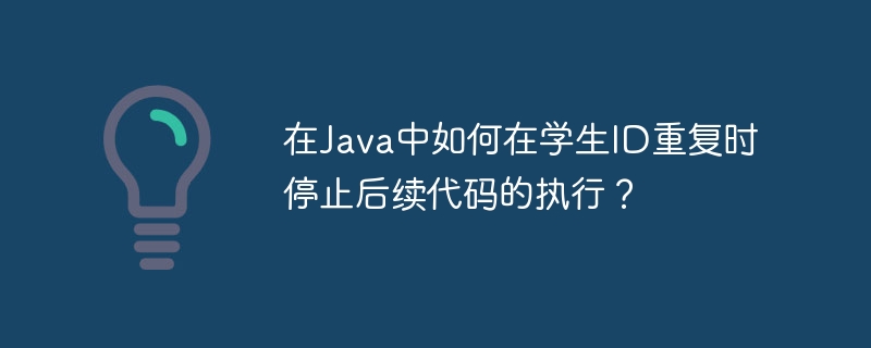 在java中如何在学生id重复时停止后续代码的执行？