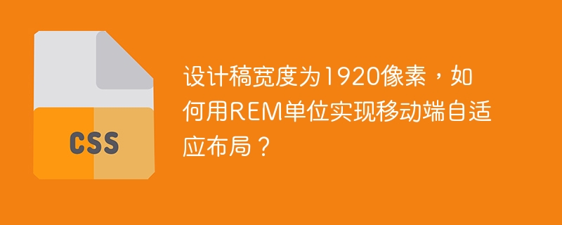 设计稿宽度为1920像素，如何用REM单位实现移动端自适应布局？