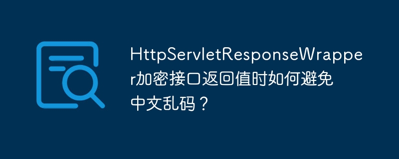 httpservletresponsewrapper加密接口返回值时如何避免中文乱码？