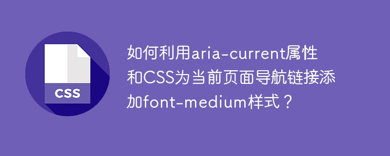 如何利用aria-current属性和CSS为当前页面导航链接添加font-medium样式？