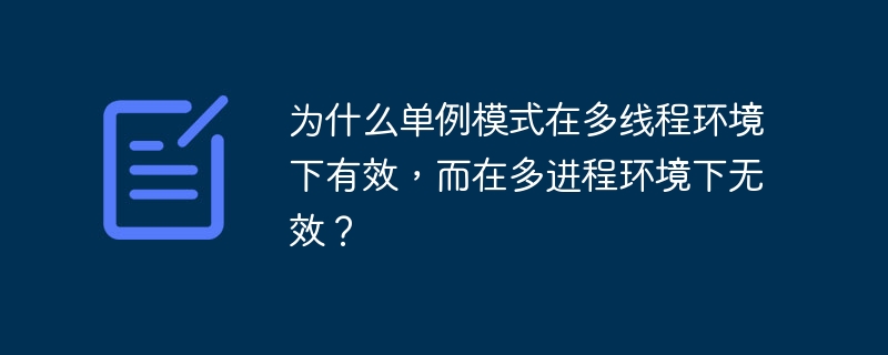 为什么单例模式在多线程环境下有效，而在多进程环境下无效？