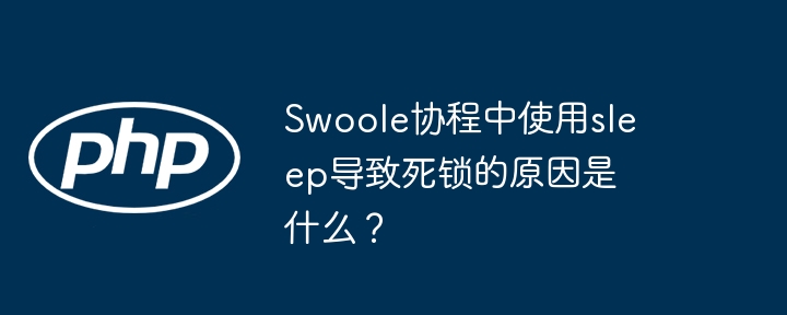 swoole协程中使用sleep导致死锁的原因是什么？