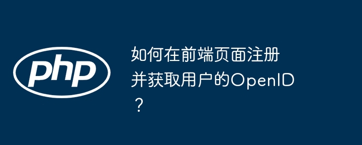 如何在前端页面注册并获取用户的openid？