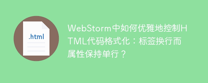 WebStorm中如何优雅地控制HTML代码格式化：标签换行而属性保持单行？