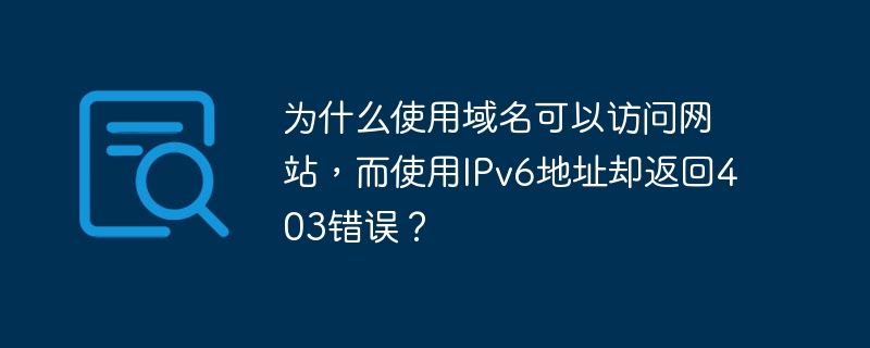 为什么使用域名可以访问网站，而使用ipv6地址却返回403错误？