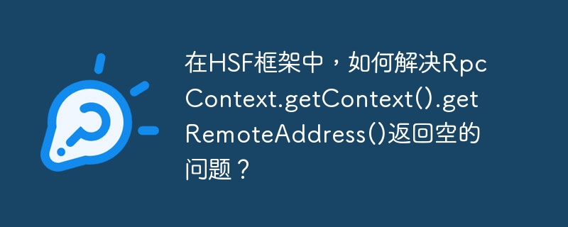 在hsf框架中，如何解决rpccontext.getcontext().getremoteaddress()返回空的问题？