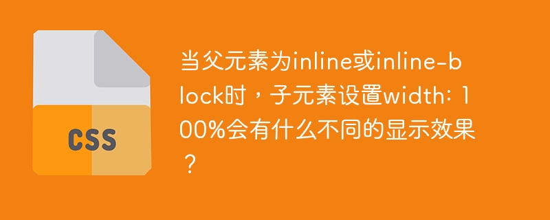 当父元素为inline或inline-block时，子元素设置width: 100%会有什么不同的显示效果？
