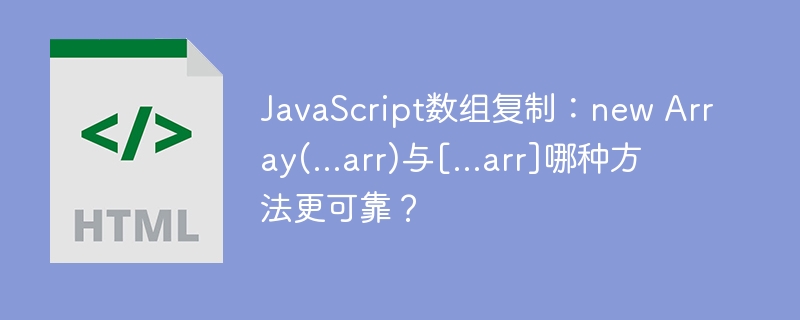 JavaScript数组复制：new Array(…arr)与[…arr]哪种方法更可靠？