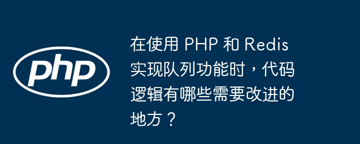 在使用 php 和 redis 实现队列功能时，代码逻辑有哪些需要改进的地方？
