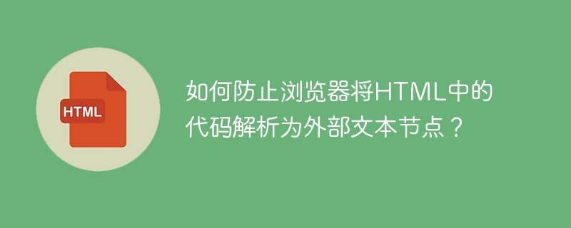 如何防止浏览器将HTML中的代码解析为外部文本节点？