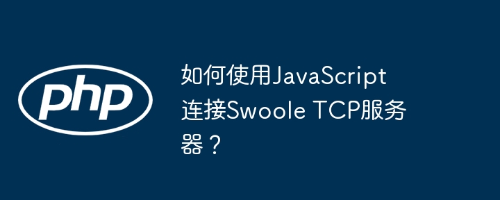 如何使用javascript连接swoole tcp服务器？