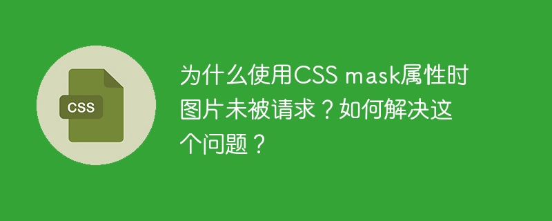 为什么使用CSS mask属性时图片未被请求？如何解决这个问题？