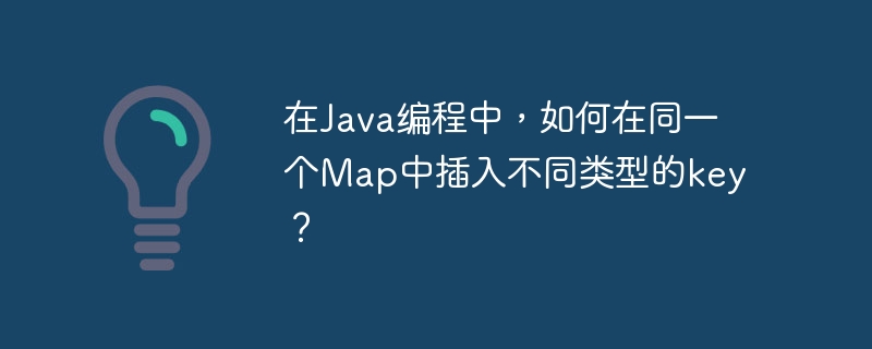 在Java编程中，如何在同一个Map中插入不同类型的key？