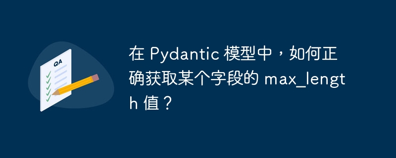 在 pydantic 模型中，如何正确获取某个字段的 max_length 值？