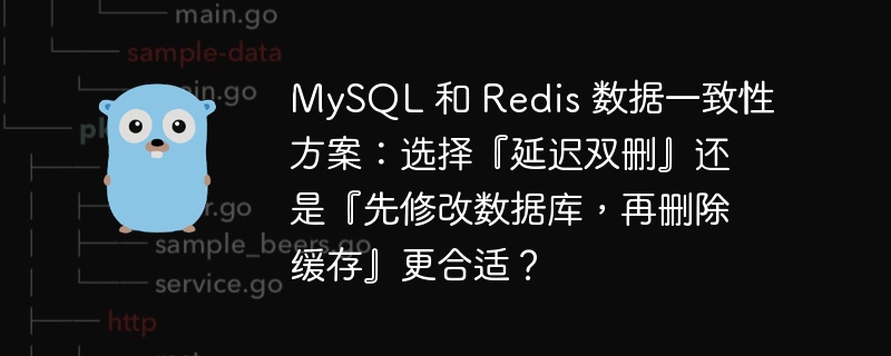 MySQL 和 Redis 数据一致性方案：选择『延迟双删』还是『先修改数据库，再删除缓存』更合适？