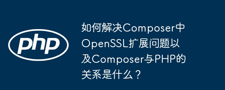 如何解决composer中openssl扩展问题以及composer与php的关系是什么？