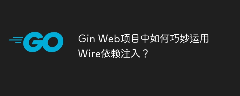 Gin Web项目中如何巧妙运用Wire依赖注入？