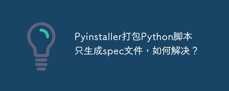 Pyinstaller打包Python脚本只生成spec文件，如何解决？