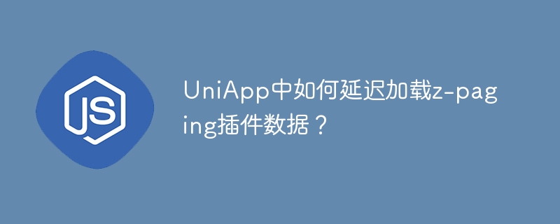 UniApp中如何延迟加载z-paging插件数据？
